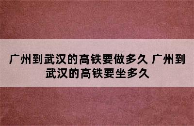 广州到武汉的高铁要做多久 广州到武汉的高铁要坐多久